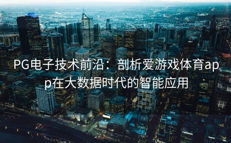PG电子技术前沿：剖析爱游戏体育app在大数据时代的智能应用