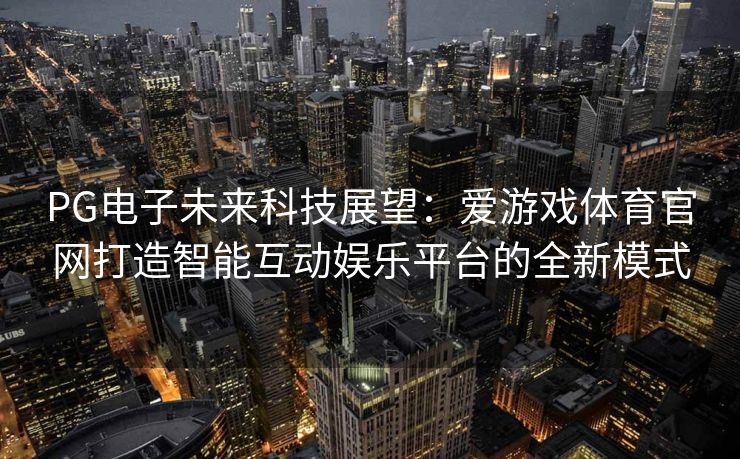 PG电子未来科技展望：爱游戏体育官网打造智能互动娱乐平台的全新模式