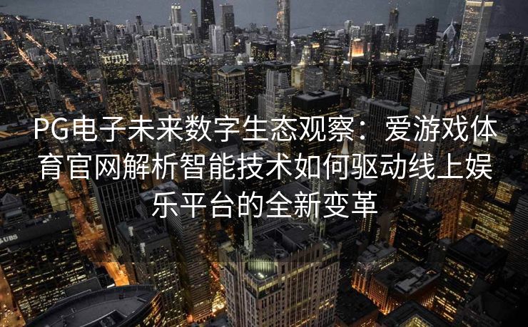 PG电子未来数字生态观察：爱游戏体育官网解析智能技术如何驱动线上娱乐平台的全新变革