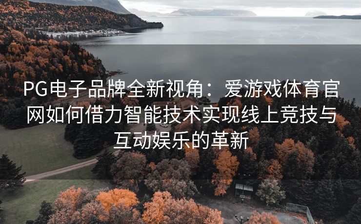 PG电子品牌全新视角：爱游戏体育官网如何借力智能技术实现线上竞技与互动娱乐的革新