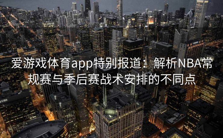 爱游戏体育app特别报道：解析NBA常规赛与季后赛战术安排的不同点