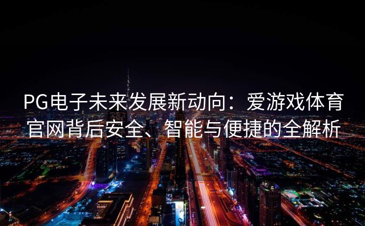 PG电子未来发展新动向：爱游戏体育官网背后安全、智能与便捷的全解析