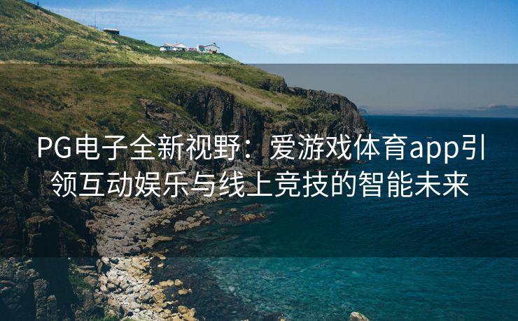 PG电子全新视野：爱游戏体育app引领互动娱乐与线上竞技的智能未来
