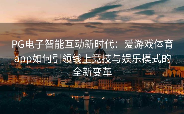 PG电子智能互动新时代：爱游戏体育app如何引领线上竞技与娱乐模式的全新变革