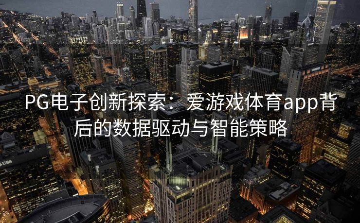 PG电子创新探索：爱游戏体育app背后的数据驱动与智能策略