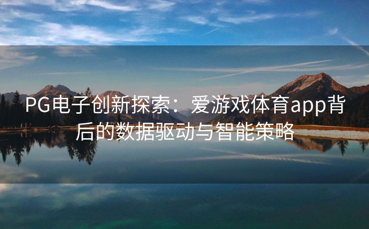PG电子创新探索：爱游戏体育app背后的数据驱动与智能策略
