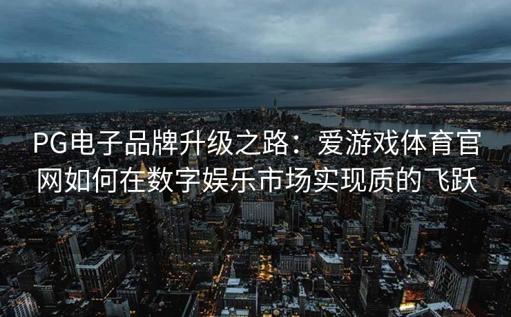 PG电子品牌升级之路：爱游戏体育官网如何在数字娱乐市场实现质的飞跃