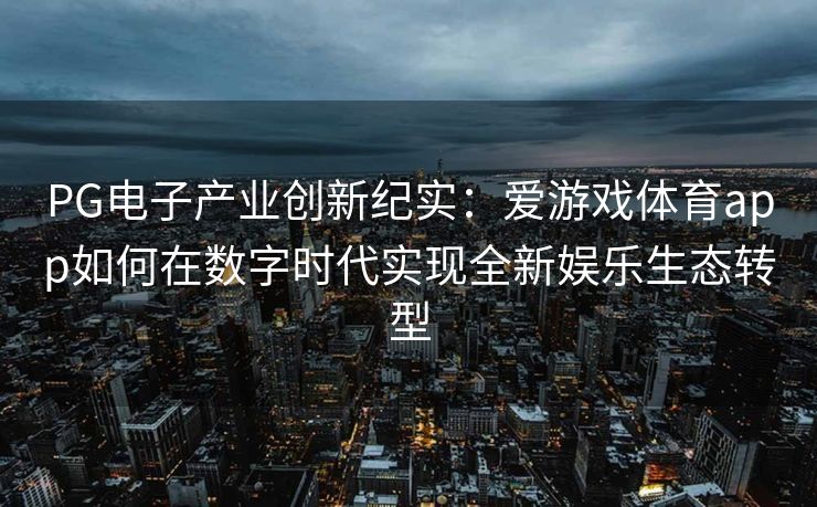 PG电子产业创新纪实：爱游戏体育app如何在数字时代实现全新娱乐生态转型