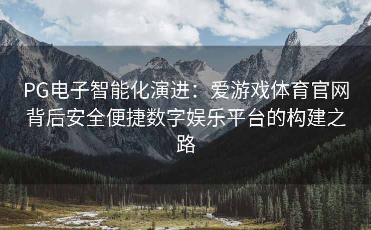 PG电子智能化演进：爱游戏体育官网背后安全便捷数字娱乐平台的构建之路