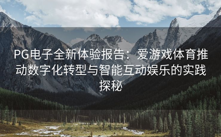 PG电子全新体验报告：爱游戏体育推动数字化转型与智能互动娱乐的实践探秘