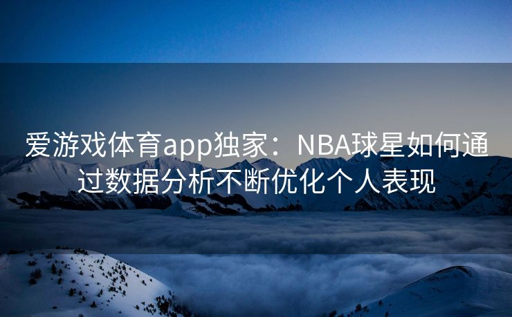 爱游戏体育app独家：NBA球星如何通过数据分析不断优化个人表现