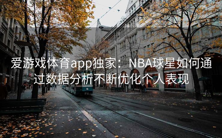 爱游戏体育app独家：NBA球星如何通过数据分析不断优化个人表现