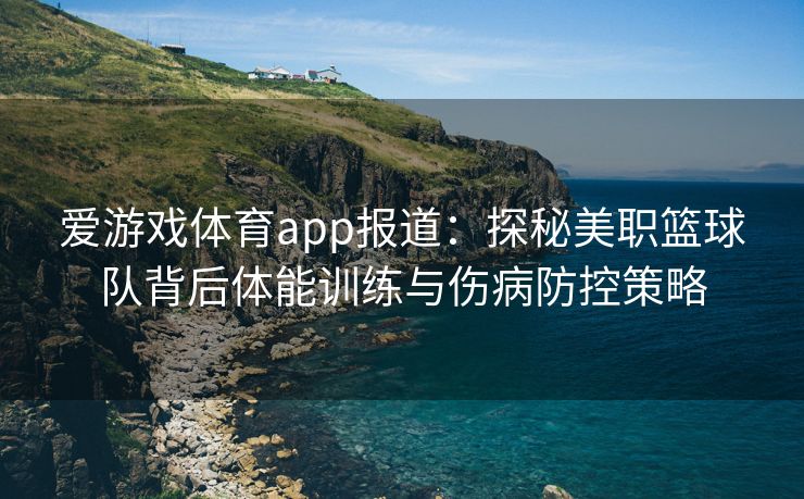 爱游戏体育app报道：探秘美职篮球队背后体能训练与伤病防控策略