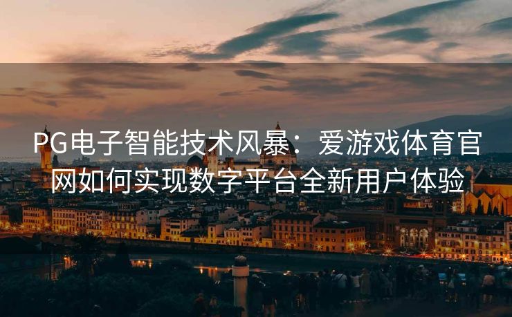 PG电子智能技术风暴：爱游戏体育官网如何实现数字平台全新用户体验