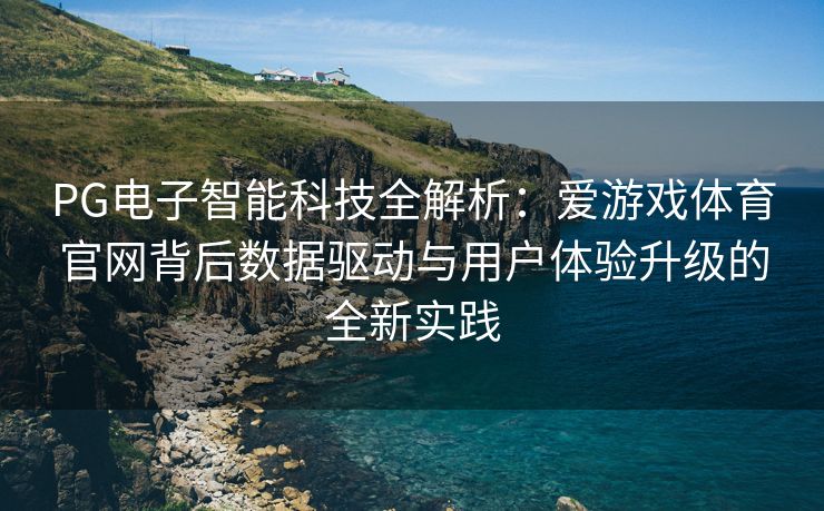 PG电子智能科技全解析：爱游戏体育官网背后数据驱动与用户体验升级的全新实践