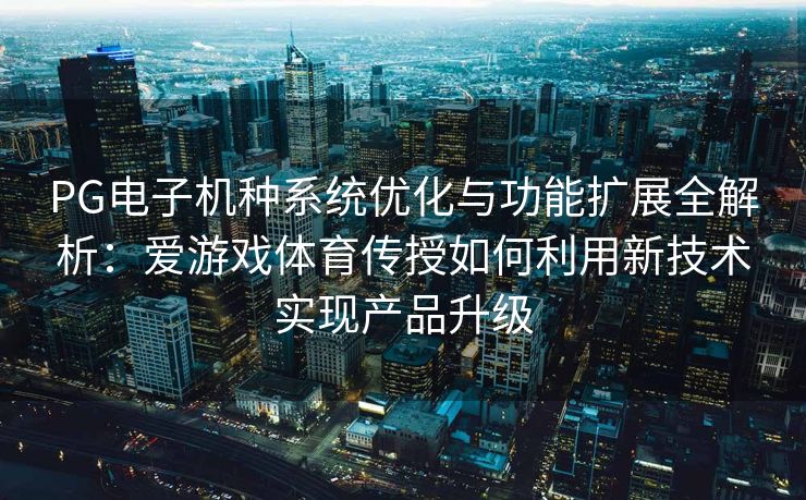 PG电子机种系统优化与功能扩展全解析：爱游戏体育传授如何利用新技术实现产品升级