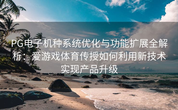 PG电子机种系统优化与功能扩展全解析：爱游戏体育传授如何利用新技术实现产品升级