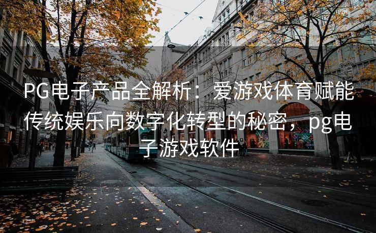 PG电子产品全解析：爱游戏体育赋能传统娱乐向数字化转型的秘密，pg电子游戏软件